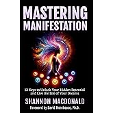 MASTERING MANIFESTATION: 12 Keys to Unlock Your Hidden Potential and Live the Life of Your Dreams