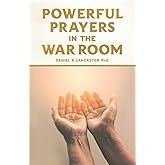 Powerful Prayers in the War Room: Learning to Pray like a Powerful Prayer Warrior (Spiritual Warfare Prayers)
