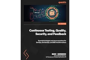 Continuous Testing, Quality, Security, and Feedback: Essential strategies and secure practices for DevOps, DevSecOps, and SRE transformations