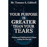 Your Purpose Is Greater Than Your Tears: Finding And Fulfilling God's Unique Calling On Your Life