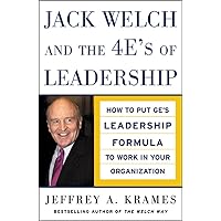 Jack Welch and the 4 E's of Leadership: How to Put GE's Leadership Formula to Work in Your Organization