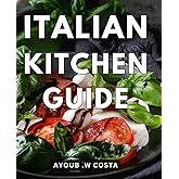 Italian Kitchen Guide: Deliciously Navigating the Aromatic Flavors: Your Ultimate Italian Culinary Handbook