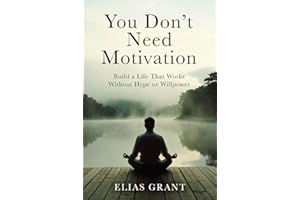 You Don’t Need Motivation: Build a Life That Works Without Hype or Willpower