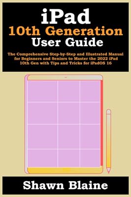 iPad 10th Generation User Guide: The Comprehensive Step-by-Step and Illustrated Manual for Beginners and Seniors to Master the 2022 iPad 10th Gen with Tips and Tricks for iPadOS 16
