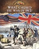 What Caused the War of 1812? (Documenting the War of 1812) by 