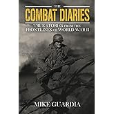 The Combat Diaries: True Stories from the Frontlines of World War II