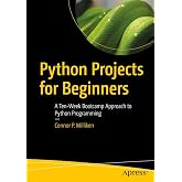 Python Projects for Beginners: A Ten-Week Bootcamp Approach to Python Programming