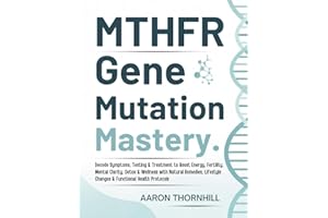 MTHFR Gene Mutation Mastery: Decode Symptoms, Testing & Treatment to Boost Energy, Fertility, Mental Clarity, Detox & Wellness with Natural Remedies, Lifestyle Changes & Functional Health Protocols