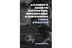 A Parent’s Guide to Supporting, Encouraging, and Empowering Young Athletes: Raising Confident, Resilient, and Motivated Kids 