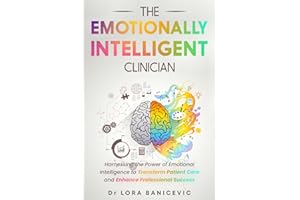 The Emotionally Intelligent Clinician: Harnessing the Power of Emotional Intelligence to Transform Patient Care and Enhance P