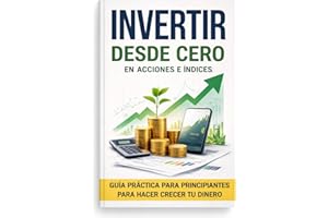 Invertir desde cero en acciones e índices: Un libro donde trataremos: Invertir en bolsa, invertir con sentido común, invertir