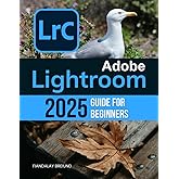 Adobe Lightroom 2025 Guide For Beginners: The Complete Beginner's Guide to Organizing, Editing, and Perfecting Your Photos wi