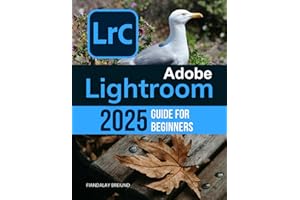 Adobe Lightroom 2025 Guide For Beginners: The Complete Beginner's Guide to Organizing, Editing, and Perfecting Your Photos with the Latest Tools and Techniques