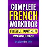 Complete French Workbook for Adult Beginners: Your Proven Guide to Speaking French in 30 Days! (Learn French For Adults)