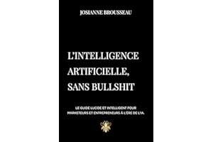 L’intelligence artificielle, sans bullshit: Le guide lucide et intelligent pour marketeurs et entrepreneurs à l’ère de l’IA. 