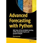 Advanced Forecasting with Python: With State-of-the-Art-Models Including LSTMs, Facebook&rsquo;s Prophet, and Amazon&rsquo;s DeepAR