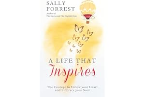 A LIFE THAT INSPIRES: THE COURAGE TO FOLLOW YOUR HEART AND EMBRACE YOUR SOUL