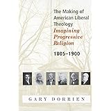 The Making of American Liberal Theology: Imagining Progressive Religion, 1805 - 1900