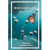 Encompass your grief: A Compassionate Guide to Navigating the Journey of Loss