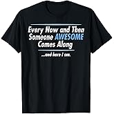 Every Now and Then Someone Awesome Comes Along and Here I Am T-Shirt