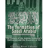 The Formation of Saudi Arabia: The History of the Arabian Peninsula’s Unification and the Discovery of Oil