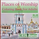 Places of Worship Coloring Book for Adults 2: For Relaxation and Stress-Relief (A Colouring Book with International Places of Worship from Europe and ... Churches, Cathedrals and Temples) (Volume 2) by C RH Barron