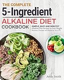 The Complete 5-Ingredient Alkaline Diet Cookbook: Simple, Easy and Healthy Alkaline Diet Recipes to Lose Weight, Reverse Disease and Balance Your PH by Andy Smith