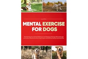 Mental Exercise for Dogs: Transforming Your Canine's Behavior and Building a Stronger Bond through Innovative Mental Activiti