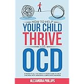 How To Help Your Child Thrive With OCD: A Parent's All You Need To Know Guide To Help Children With Obsessive Compulsive Diso