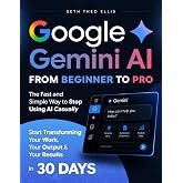 Google Gemini AI From Beginner to Pro: The Fast and Simple Way to Stop Using AI Casually and Start Transforming Your Work, Your Output and Your Results in 30 Days