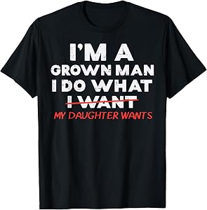Im A Grown Man I Do What My Daughter Wants Fathers Day Dad T-Shirt