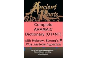 Complete Aramaic Dictionary (OT+NT) with Hebrew, Strong's Numbers: Plus Jastrow hyperlink (Ancient Roots Translinear Bible Se