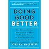 Doing Good Better: How Effective Altruism Can Help You Help Others, Do Work that Matters, and Make Smarter Choices about Givi