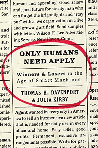 Only Humans Need Apply: Winners and Losers in the Age of Smart Machines, by Thomas H. Davenport, Julia Kirby Only Humans Need Apply: Winners and Losers in the Age of Smart Machines, by Thomas H. Davenport, Julia Kirby
