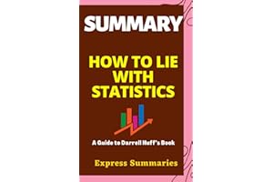 SUMMARY OF HOW TO LIE WITH STATISTICS: A Guide to Darrell Huff’s Book