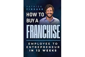 How to Buy a Franchise: Employee to Entrepreneur in 12 Weeks