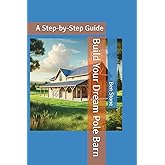 Build Your Dream Pole Barn: A Step-by-Step Guide (The Builder's Blueprint Series)