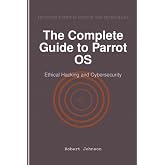 The Complete Guide to Parrot OS: Ethical Hacking and Cybersecurity