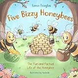 Five Bizzy Honey Bees - The Fun and Factual Life of the Honey Bee: Captivating, Educational and Fact-filled Picture Book about Bees for Toddlers, Kids, Children and Adults