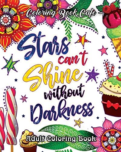 Stars Can't Shine Without Darkness Adult Coloring Book: An Adult Coloring Book Featuring Uplifting and Inspirational Phrases for Stress Relief and Relaxation (Inspirational Coloring Books)