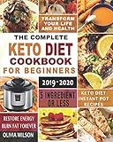 The Complete Keto Diet Cookbook for Beginners 2019-2020: 5 Ingredients or Less Keto Diet Instant Pot Recipes |Restore Energy |Burn Fat Forever |and Transform Your Life and Health by