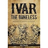 IVAR THE BONELESS: Myths Legends &amp; History (Vikings Book 1)