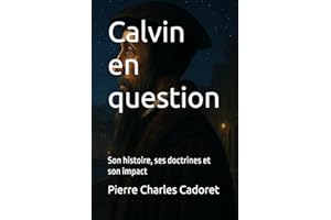Calvin en question: Son histoire, ses doctrines et son impact