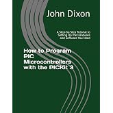 How to Program PIC Microcontrollers with the PICKit 3: A Step-by-Step Tutorial to Setting Up the Hardware and Software You Need