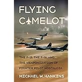 Flying Camelot: The F-15, the F-16, and the Weaponization of Fighter Pilot Nostalgia (Battlegrounds: Cornell Studies in Milit