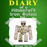 Diary of a Minecraft Iron Golem: Exploring the World of Minecraft, Book 1