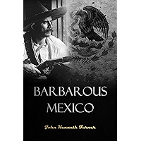 Barbarous Mexico: An Indictment of a Cruel and Corrupt System (1910) book cover Barbarous Mexico: An Indictment of a Cruel and Corrupt System (1910) book cover