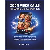 ZOOM Video Calls for Seniors and Beginners 2026: A Simple Step-by-Step User Guide to Joining, Hosting, and Managing Zoom Meetings With Confidence &mdash; With Pictures and Screenshots