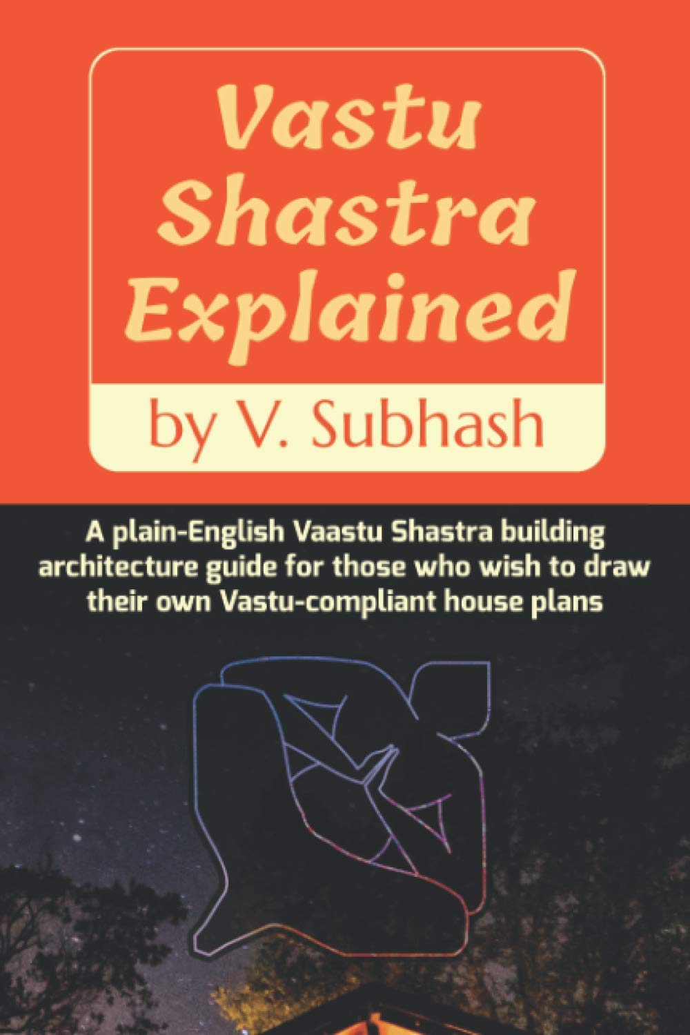 Vastu Shastra Explained A Plain English Vaastu Shastra Building Architecture Guide For Those Who Wish To Draw Their Own Vastu Compliant House Plans Subhash V 9798673098332 Amazon Com Books