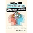STOP OVERTHINKING: The ultimate Guide to Eliminate Excessive Thinking. Practical Techniques and Small Habits to Alleviate Anxiety, Remove Thoughts and Achieve Peace